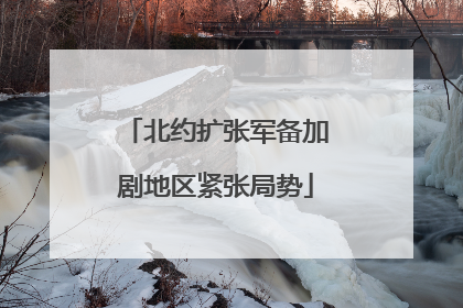 北约扩张军备加剧地区紧张局势
