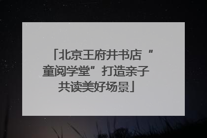 北京王府井书店“童阅学堂”打造亲子共读美好场景