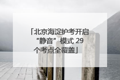 北京海淀护考开启“静音”模式 29个考点全覆盖