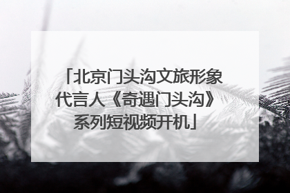 北京门头沟文旅形象代言人《奇遇门头沟》系列短视频开机
