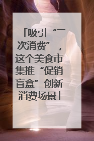 吸引“二次消费”，这个美食市集推“促销盲盒”创新消费场景