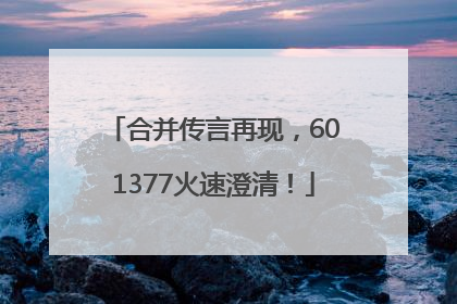 合并传言再现，601377火速澄清！