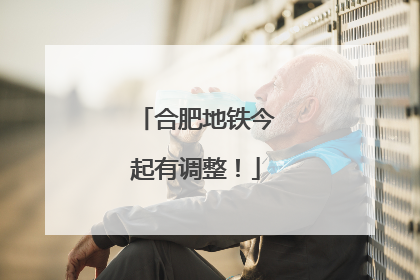 合肥地铁今起有调整！