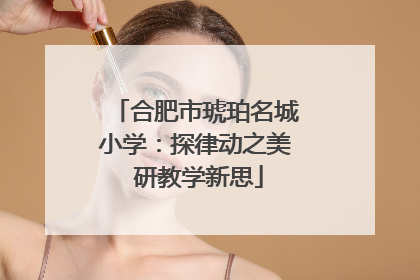 合肥市琥珀名城小学：探律动之美 研教学新思