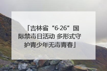 吉林省“6·26”国际禁毒日活动 多形式守护青少年无毒青春