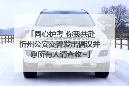 同心护考 你我共赴 忻州公安交警发出倡议并@所有人请查收~