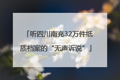 听四川南充32万件纸质档案的“无声诉说”