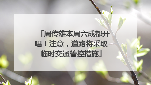 周传雄本周六成都开唱！注意，道路将采取临时交通管控措施