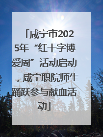 咸宁市2025年“红十字博爱周”活动启动，咸宁职院师生踊跃参与献血活动