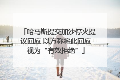 哈马斯提交加沙停火提议回应 以方称将此回应视为“有效拒绝”