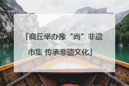 商丘举办豫“尚”非遗市集 传承非遗文化