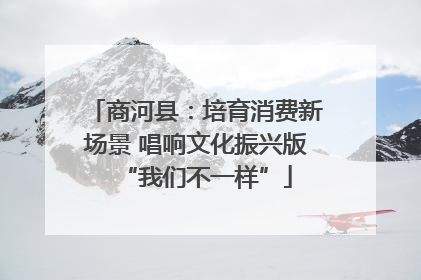 商河县：培育消费新场景 唱响文化振兴版“我们不一样”
