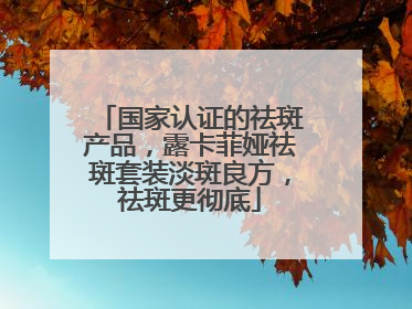 国家认证的祛斑产品，露卡菲娅祛斑套装淡斑良方，祛斑更彻底