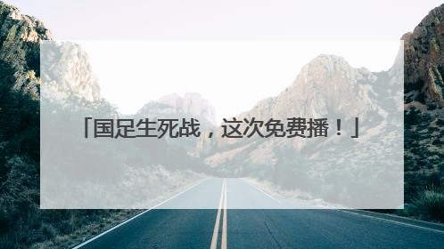 国足生死战，这次免费播！