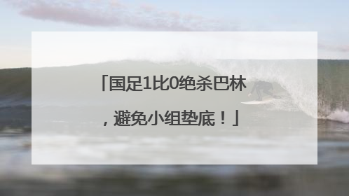国足1比0绝杀巴林，避免小组垫底！