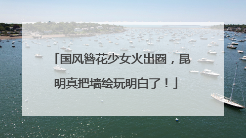 国风簪花少女火出圈，昆明真把墙绘玩明白了！