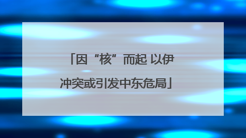 因“核”而起 以伊冲突或引发中东危局