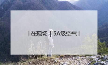 在现场｜5A级空气