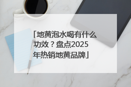 地黄泡水喝有什么功效？盘点2025年热销地黄品牌