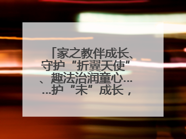 家之教伴成长、守护“折翼天使”、趣法治润童心……护“未”成长，他们这样做