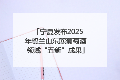 宁夏发布2025年贺兰山东麓葡萄酒领域“五新”成果