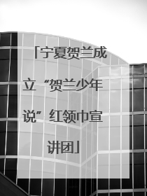 宁夏贺兰成立“贺兰少年说”红领巾宣讲团