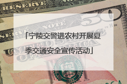 宁陵交警进农村开展夏季交通安全宣传活动