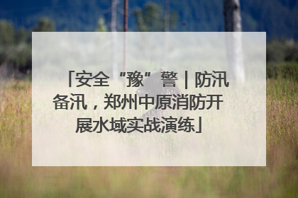 安全“豫”警｜防汛备汛，郑州中原消防开展水域实战演练