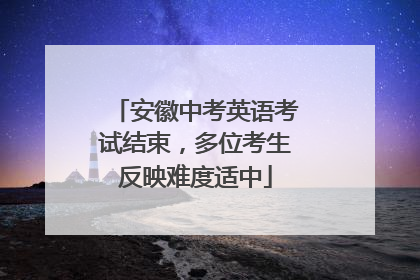 安徽中考英语考试结束，多位考生反映难度适中
