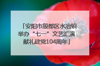 安阳市殷都区水冶镇举办“七一”文艺汇演献礼建党104周年