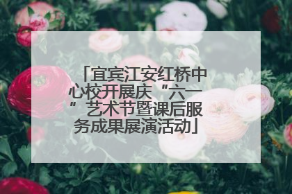 宜宾江安红桥中心校开展庆“六一”艺术节暨课后服务成果展演活动