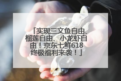 实现三文鱼自由、榴莲自由、小龙虾自由！京东七鲜618终极福利来袭！