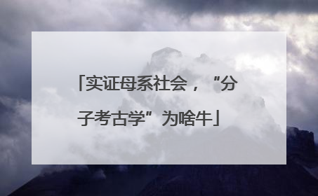 实证母系社会，“分子考古学”为啥牛