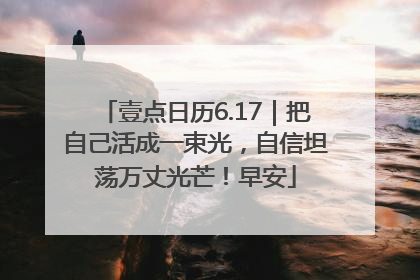 壹点日历6.17｜把自己活成一束光，自信坦荡万丈光芒！早安