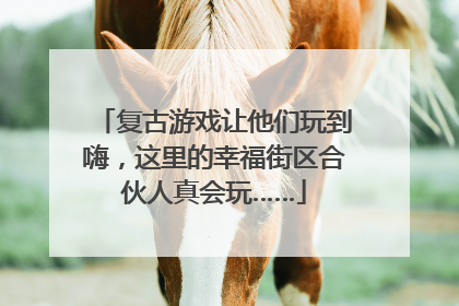 复古游戏让他们玩到嗨，这里的幸福街区合伙人真会玩……