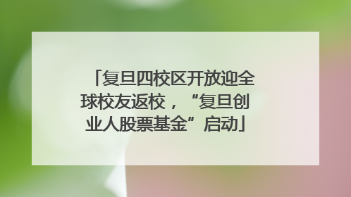 复旦四校区开放迎全球校友返校，“复旦创业人股票基金”启动
