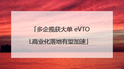 多企揽获大单 eVTOL商业化落地有望加速