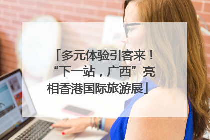 多元体验引客来！“下一站，广西”亮相香港国际旅游展