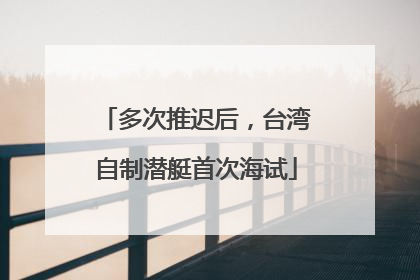 多次推迟后，台湾自制潜艇首次海试