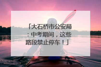 大石桥市公安局：中考期间，这些路段禁止停车！
