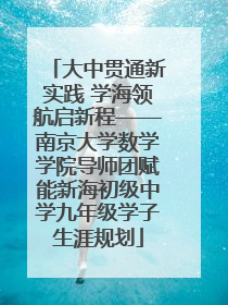 大中贯通新实践 学海领航启新程——南京大学数学学院导师团赋能新海初级中学九年级学子生涯规划