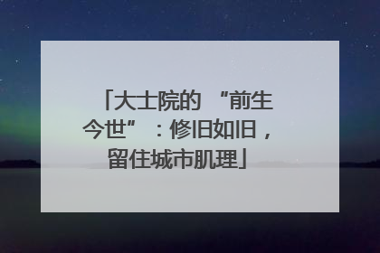 大士院的 “前生今世”：修旧如旧，留住城市肌理