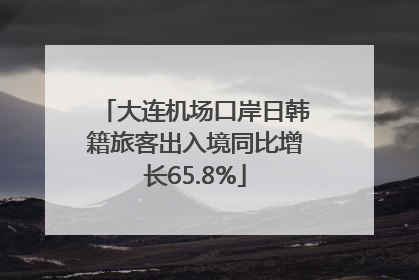 大连机场口岸日韩籍旅客出入境同比增长65.8%
