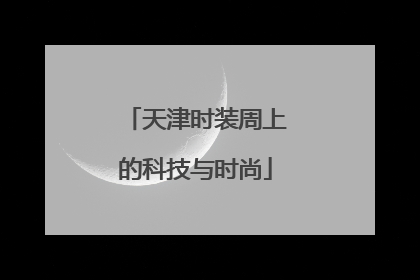 天津时装周上的科技与时尚
