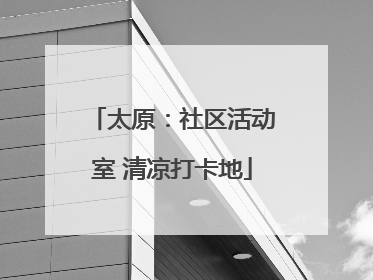 太原：社区活动室 清凉打卡地