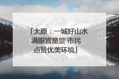 太原：一城好山水 满眼皆是景 市民点赞优美环境