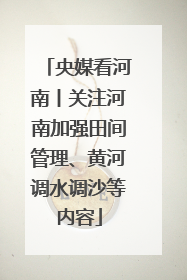 央媒看河南丨关注河南加强田间管理、黄河调水调沙等内容