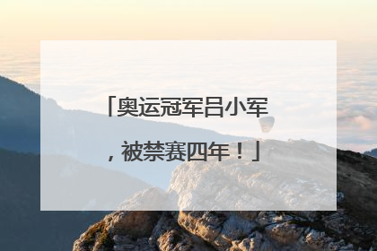奥运冠军吕小军，被禁赛四年！