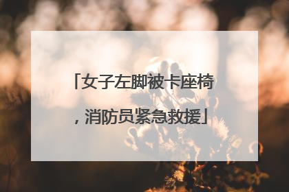 女子左脚被卡座椅，消防员紧急救援