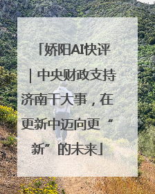 娇阳AI快评｜中央财政支持济南干大事，在更新中迈向更“新”的未来